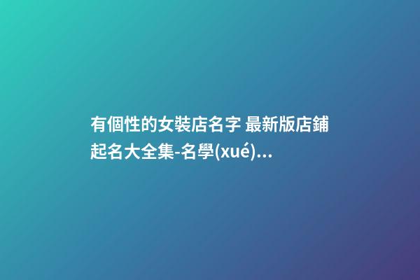 有個性的女裝店名字 最新版店鋪起名大全集-名學(xué)網(wǎng)-第1張-店鋪起名-玄機(jī)派
